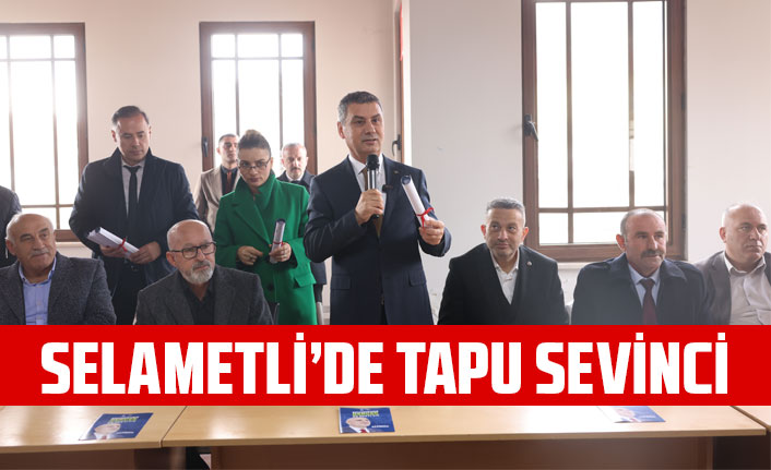 SELAMETLİ’DE TAPU SEVİNCİ