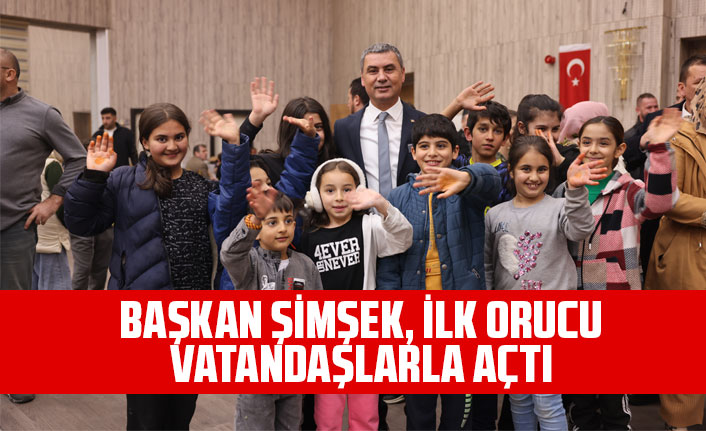 BAŞKAN ŞİMŞEK, İLK ORUCU VATANDAŞLARLA AÇTI