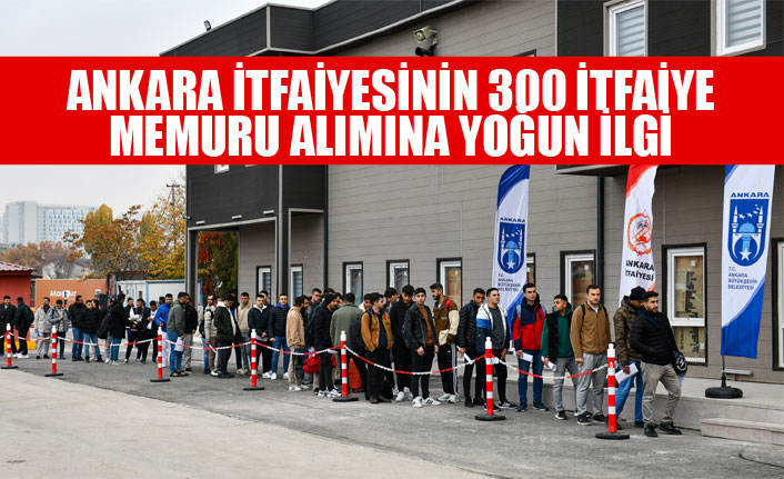 ANKARA İTFAİYESİNİN 300 İTFAİYE MEMURU ALIMINA YOĞUN İLGİ