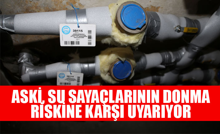 ASKİ, SU SAYAÇLARININ DONMA RİSKİNE KARŞI UYARIYOR