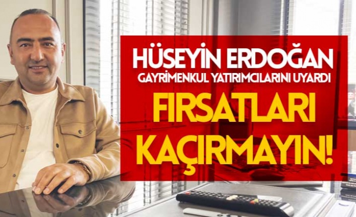 Hüseyin Erdoğan Gayimenkul'den uyarı : Fırsatları kaçırmayın