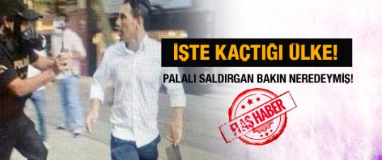 İşte palalı saldırganın kaçtığı ülke!